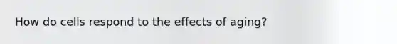 How do cells respond to the effects of aging?