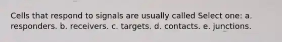 Cells that respond to signals are usually called Select one: a. responders. b. receivers. c. targets. d. contacts. e. junctions.