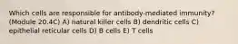 Which cells are responsible for antibody-mediated immunity? (Module 20.4C) A) natural killer cells B) dendritic cells C) epithelial reticular cells D) B cells E) T cells