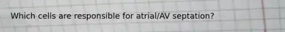 Which cells are responsible for atrial/AV septation?