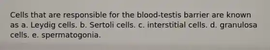 Cells that are responsible for <a href='https://www.questionai.com/knowledge/k7oXMfj7lk-the-blood' class='anchor-knowledge'>the blood</a>-testis barrier are known as a. Leydig cells. b. Sertoli cells. c. interstitial cells. d. granulosa cells. e. spermatogonia.