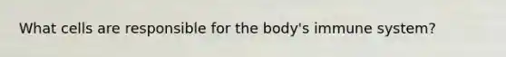 What cells are responsible for the body's immune system?​