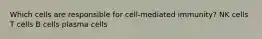 Which cells are responsible for cell-mediated immunity? NK cells T cells B cells plasma cells