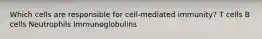 Which cells are responsible for cell-mediated immunity? T cells B cells Neutrophils Immunoglobulins