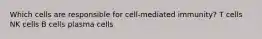 Which cells are responsible for cell-mediated immunity? T cells NK cells B cells plasma cells