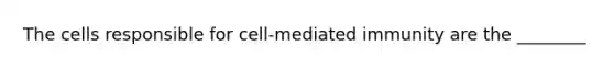 The cells responsible for cell-mediated immunity are the ________