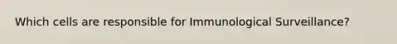 Which cells are responsible for Immunological Surveillance?