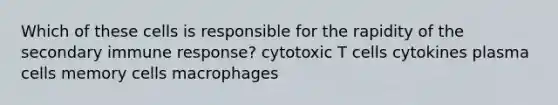 Which of these cells is responsible for the rapidity of the secondary immune response? cytotoxic T cells cytokines plasma cells memory cells macrophages