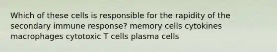 Which of these cells is responsible for the rapidity of the secondary immune response? memory cells cytokines macrophages cytotoxic T cells plasma cells