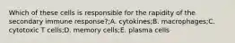 Which of these cells is responsible for the rapidity of the secondary immune response?;A. cytokines;B. macrophages;C. cytotoxic T cells;D. memory cells;E. plasma cells