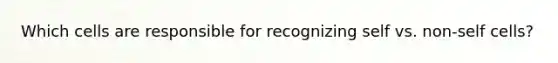Which cells are responsible for recognizing self vs. non-self cells?