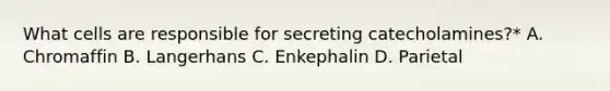 What cells are responsible for secreting catecholamines?* A. Chromaffin B. Langerhans C. Enkephalin D. Parietal