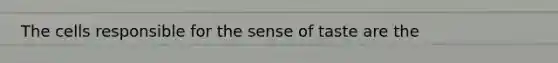 The cells responsible for the sense of taste are the