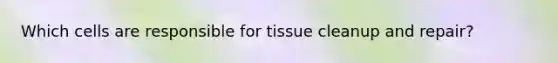 Which cells are responsible for tissue cleanup and repair?