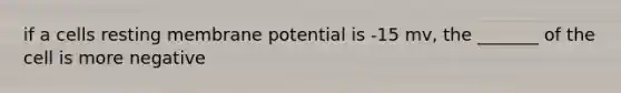 if a cells resting membrane potential is -15 mv, the _______ of the cell is more negative