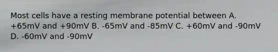 Most cells have a resting membrane potential between A. +65mV and +90mV B. -65mV and -85mV C. +60mV and -90mV D. -60mV and -90mV