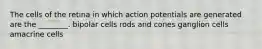 The cells of the retina in which action potentials are generated are the ________. bipolar cells rods and cones ganglion cells amacrine cells