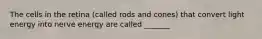 The cells in the retina (called rods and cones) that convert light energy into nerve energy are called _______
