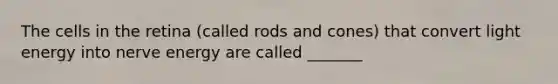 The cells in the retina (called rods and cones) that convert light energy into nerve energy are called _______