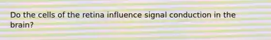 Do the cells of the retina influence signal conduction in the brain?