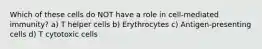 Which of these cells do NOT have a role in cell-mediated immunity? a) T helper cells b) Erythrocytes c) Antigen-presenting cells d) T cytotoxic cells