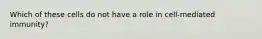 Which of these cells do not have a role in cell-mediated immunity?