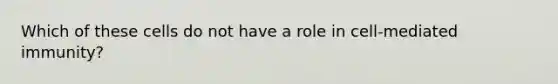 Which of these cells do not have a role in cell-mediated immunity?