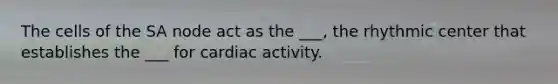 The cells of the SA node act as the ___, the rhythmic center that establishes the ___ for cardiac activity.