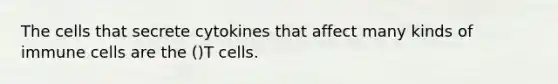 The cells that secrete cytokines that affect many kinds of immune cells are the ()T cells.