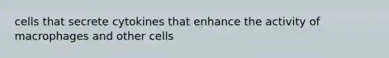 cells that secrete cytokines that enhance the activity of macrophages and other cells