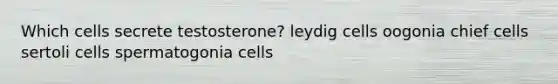 Which cells secrete testosterone? leydig cells oogonia chief cells sertoli cells spermatogonia cells