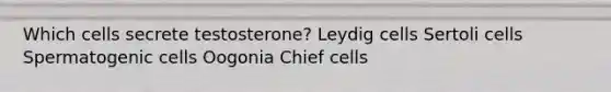 Which cells secrete testosterone? Leydig cells Sertoli cells Spermatogenic cells Oogonia Chief cells