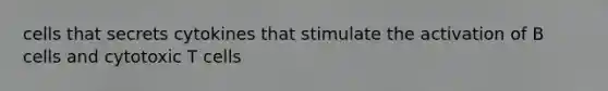 cells that secrets cytokines that stimulate the activation of B cells and cytotoxic T cells