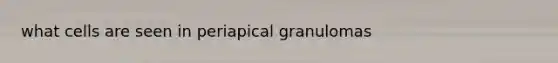 what cells are seen in periapical granulomas