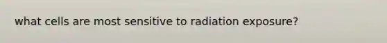 what cells are most sensitive to radiation exposure?