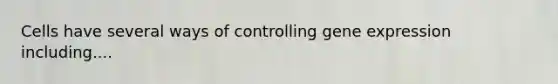 Cells have several ways of controlling gene expression including....