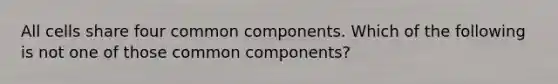 All cells share four common components. Which of the following is not one of those common components?