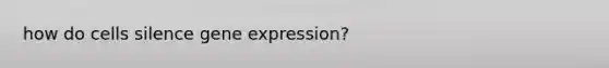 how do cells silence <a href='https://www.questionai.com/knowledge/kFtiqWOIJT-gene-expression' class='anchor-knowledge'>gene expression</a>?