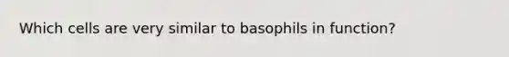 Which cells are very similar to basophils in function?