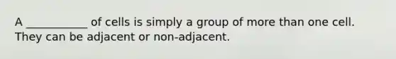 A ___________ of cells is simply a group of more than one cell. They can be adjacent or non-adjacent.