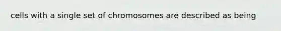 cells with a single set of chromosomes are described as being