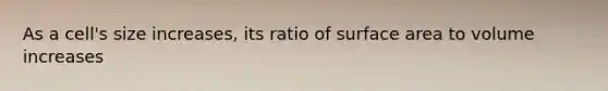 As a cell's size increases, its ratio of surface area to volume increases