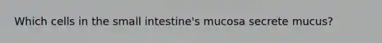 Which cells in the small intestine's mucosa secrete mucus?
