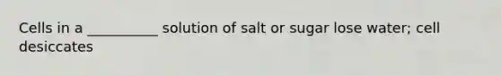 Cells in a __________ solution of salt or sugar lose water; cell desiccates