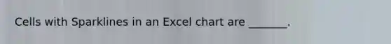 Cells with Sparklines in an Excel chart are _______.