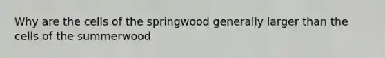 Why are the cells of the springwood generally larger than the cells of the summerwood