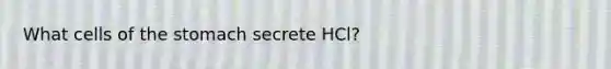 What cells of the stomach secrete HCl?