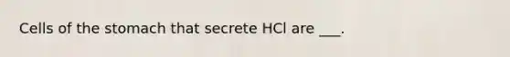 Cells of the stomach that secrete HCl are ___.