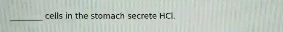 ________ cells in the stomach secrete HCl.