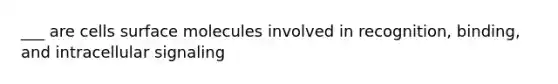___ are cells surface molecules involved in recognition, binding, and intracellular signaling